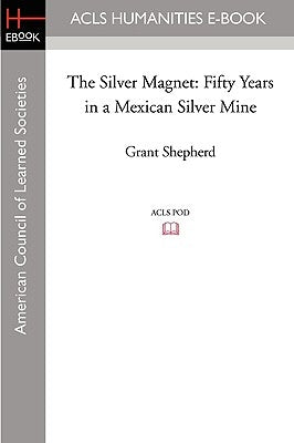 The Silver Magnet: Fifty Years in a Mexican Silver Mine Paperback ACLS History E-Book Project