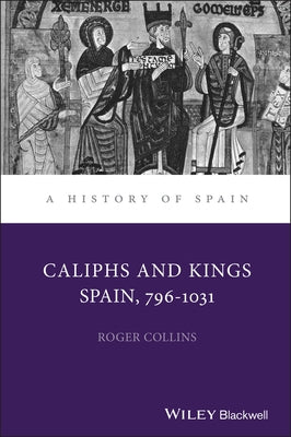 Caliphs and Kings: Spain, 796-1031 by Collins, Roger