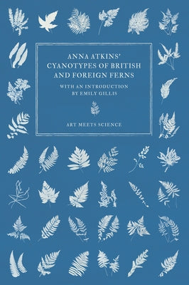 Anna Atkins' Cyanotypes of British and Foreign Ferns Paperback Art Meets Science