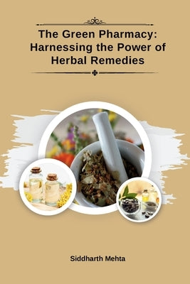 The Green Pharmacy: Harnessing the Power of Herbal Remedies by Mehta, Siddharth