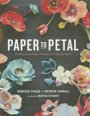 Paper to Petal: 75 Whimsical Paper Flowers to Craft by Hand by Thuss, Rebecca