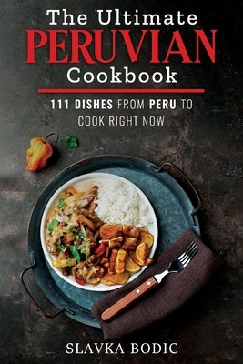 The Ultimate Peruvian Cookbook: 111 Dishes From Peru To Cook Right Now Paperback Independently Published