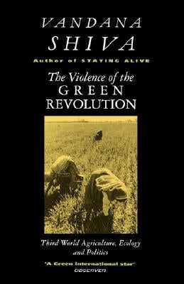 The Violence of the Green Revolution: Third World Agriculture, Ecology and Politics by Shiva, Vandana