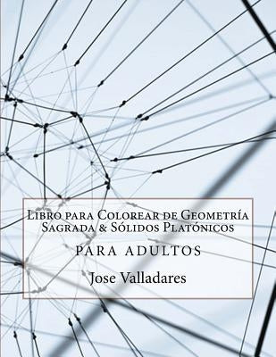 Libro para Colorear de Geometría Sagrada & Sólidos Platónicos para Adultos by Valladares, Jose