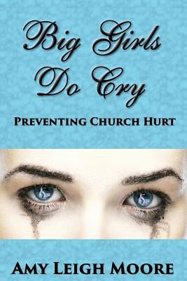 Big Girls Do Cry: Preventing Church Hurt by Moore, Amy Leigh