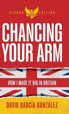 Chancing Your Arm: How I made it big in Britain by González, David García
