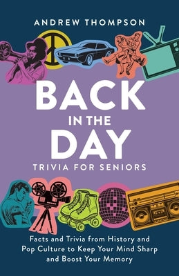Back in the Day Trivia for Seniors: Facts and Trivia from History and Pop Culture to Keep Your Mind Sharp and Boost Your Memory by Thompson, Andrew