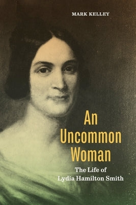 An Uncommon Woman: The Life of Lydia Hamilton Smith by Kelley, Mark