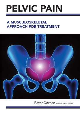 Pelvic Pain: A Musculoskeletal Approach for Treatment by Dornan, Peter