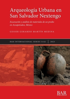 Arqueología Urbana en San Salvador Nextengo: Excavación y análisis de materiales de un predio en Azcapotzalco, México by Gerardo Martín Medina, Geiser