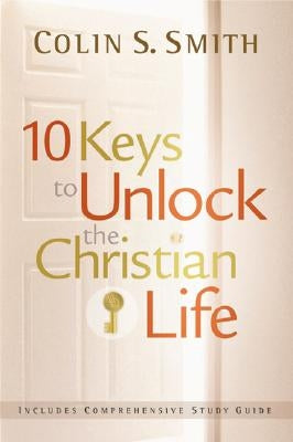 10 Keys to Unlock the Christian Life by Smith, Colin S.