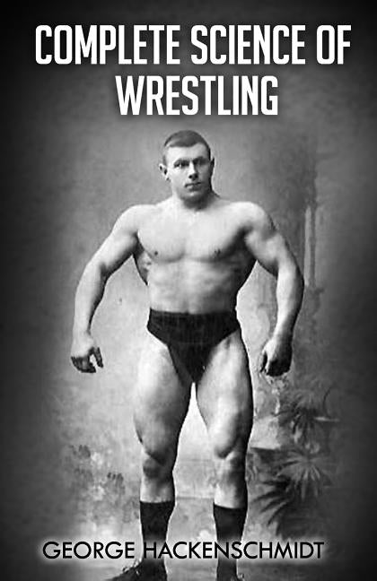 Complete Science of Wrestling: (Original Version, Restored) by Hackenschmidt, George