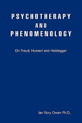 Psychotherapy and Phenomenology: On Freud, Husserl and Heidegger by Owen, Ian Rory