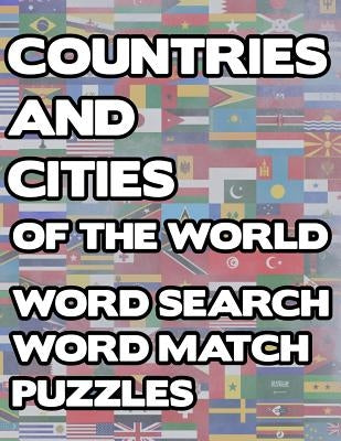 Countries And Cities Of The World: Geography Word Search And Match Activity Logical Puzzle Games Book Large Print Size Country Flags Theme Design Soft Paperback Independently Published