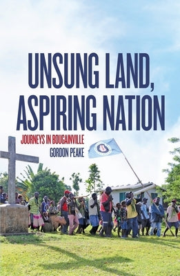 Unsung Land, Aspiring Nation: Journeys in Bougainville Paperback Australian National University Anu Press