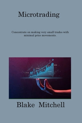 Microtrading: Concentrate on making very small trades with minimal price movements. by Mitchell, Blake