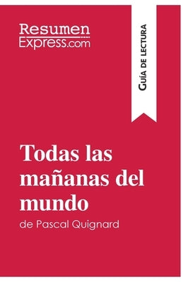 Todas las mañanas del mundo de Pascal Quignard (Guía de lectura): Resumen y análisis completo by Resumenexpress