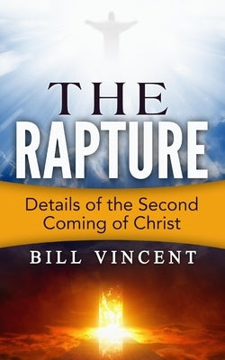 The Rapture: Details of the Second Coming of Christ by Vincent, Bill