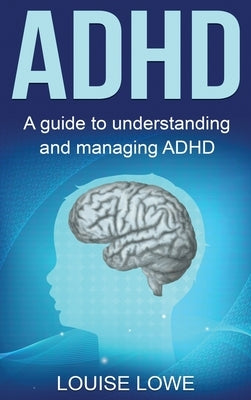 ADHD: A Guide to Understanding and Managing ADHD by Lowe, Louise