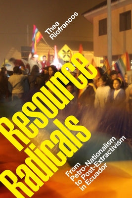 Resource Radicals: From Petro-Nationalism to Post-Extractivism in Ecuador Paperback Duke University Press