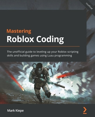 Mastering Roblox Coding: The unofficial guide to leveling up your Roblox scripting skills and building games using Luau programming Paperback Packt Publishing