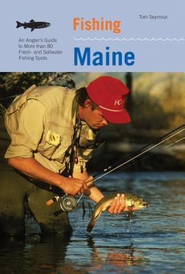 Fishing Maine: An Angler's Guide to More Than 80 Fresh- And Saltwater Fishing Spots Paperback Lyons Press