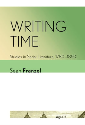 Writing Time: Studies in Serial Literature, 1780-1850 by Franzel, Sean
