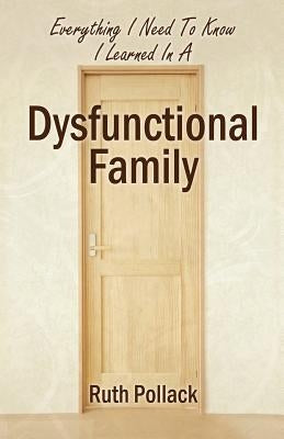 Everything I Need to Know I Learned in a Dysfunctional Family by Pollack, Ruth