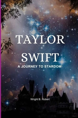 Taylor Swift: A Journey To Stardom by B. Robert, Wright