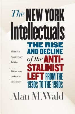 The New York Intellectuals: The Rise and Decline of the Anti-Stalinist Left from the 1930s to the 1980s Paperback University of North Carolina Press