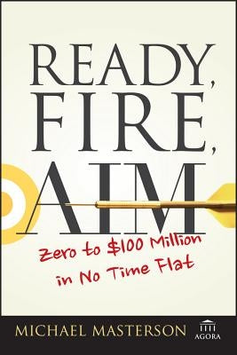 Ready, Fire, Aim: Zero to $100 Million in No Time Flat Wiley