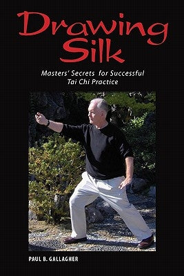 Drawing Silk: Masters' Secrets for Successful Tai Chi Practice by Gallagher, Paul B.