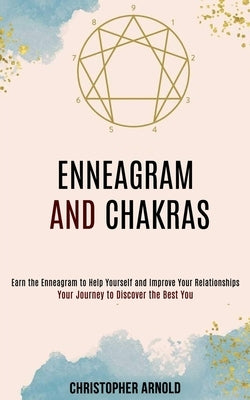 Enneagram and Chakras: Your Journey to Discover the Best You (Earn the Enneagram to Help Yourself and Improve Your Relationships) by Arnold, Christopher