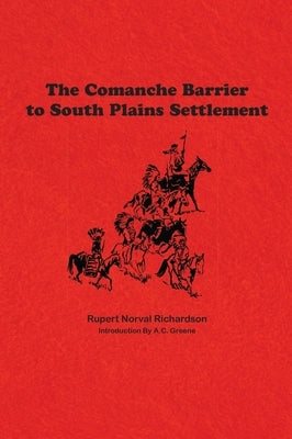 The Comanche Barrier to South Plains Settlement by Richardson, Rupert Noval