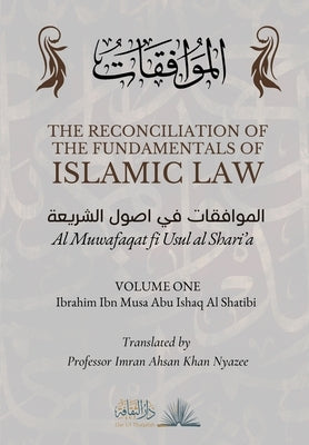 The Reconciliation of the Fundamentals of Islamic Law: Volume 1 - Al Muwafaqat fi Usul al Shari'a: &#1575;&#1604;&#1605;&#1608;&#1575;&#1601;&#1602;&# by Al Shatibi, Ibrahim Ibn Musa Abu Ishaq