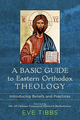 A Basic Guide to Eastern Orthodox Theology: Introducing Beliefs and Practices by Tibbs, Eve