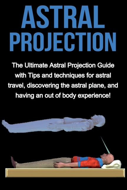 Astral Projection: The ultimate astral projection guide with tips and techniques for astral travel, discovering the astral plane, and hav by Longley, Peter