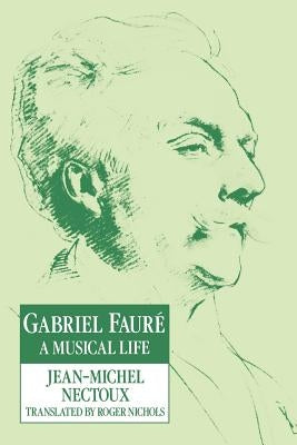 Gabriel Fauré: A Musical Life by Nectoux, Jean-Michel