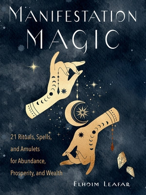 Manifestation Magic: 21 Rituals, Spells, and Amulets for Abundance, Prosperity, and Wealth by Leafar, Elhoim