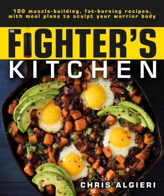 The Fighter's Kitchen: 100 Muscle-Building, Fat Burning Recipes, with Meal Plans to Sculpt Your Warrior Paperback Alpha Books