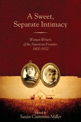 A Sweet, Separate Intimacy: Women Writers of the American Frontier, 1800-1922 by Miller, Susan Cummins
