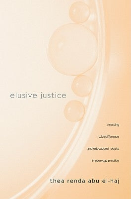 Elusive Justice: Wrestling with Difference and Educational Equity in Everyday Practice by Abu El-Haj, Thea Renda