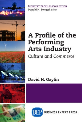 A Profile of the Performing Arts Industry: Culture and Commerce by Gaylin, David H.