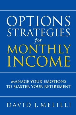 Options Strategies For Monthly Income: Manage Your Emotions to Master Your Retirement by Melilli, David