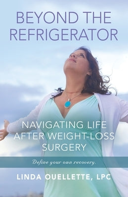 Beyond the Refrigerator: Navigating Life After Weight-Loss Surgery by Ouellette Lpc, Linda