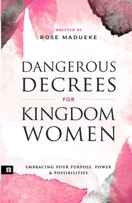 Dangerous Decrees for Kingdom Women: Embracing your Power, Purpose & Possibilities Paperback Independently Published