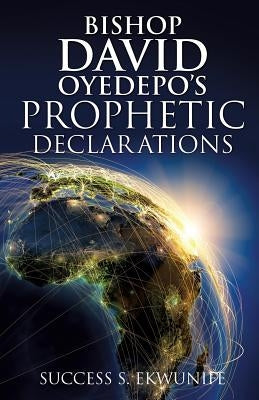 Bishop David Oyedepo's Prophetic Declarations by Ekwunife, Success S.