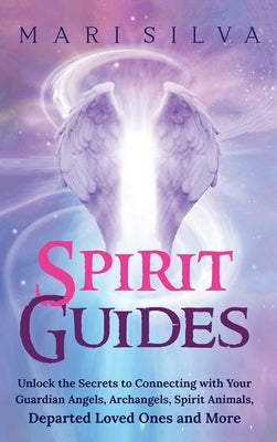 Spirit Guides: Unlock the Secrets to Connecting with Your Guardian Angels, Archangels, Spirit Animals, Departed Loved Ones, and More by Silva, Mari