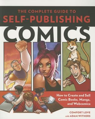 The Complete Guide to Self-Publishing Comics: How to Create and Sell Comic Books, Manga, and Webcomics by Love, Comfort