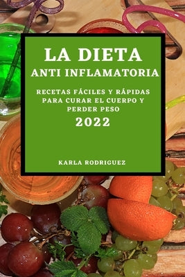 La Dieta Anti Inflamatoria 2022: Recetas Fáciles Y Rápidas Para Curar El Cuerpo Y Perder Peso by Rodriguez, Karla